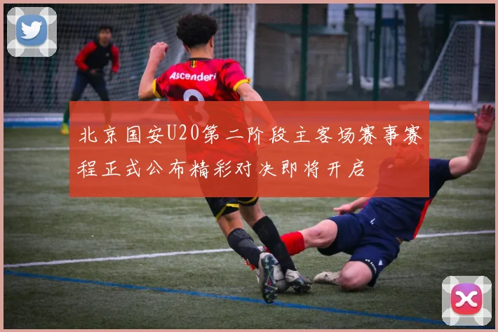 北京国安U20第二阶段主客场赛事赛程正式公布精彩对决即将开启