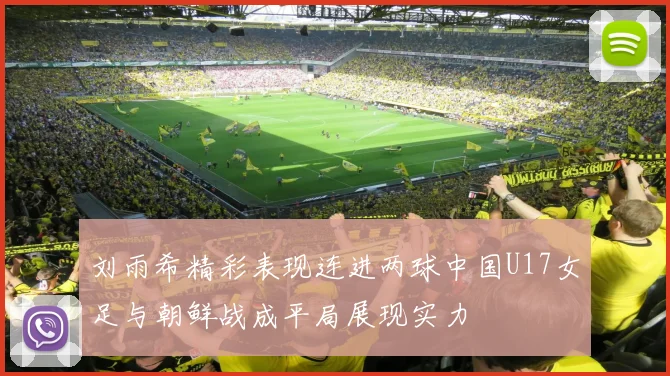 刘雨希精彩表现连进两球中国U17女足与朝鲜战成平局展现实力