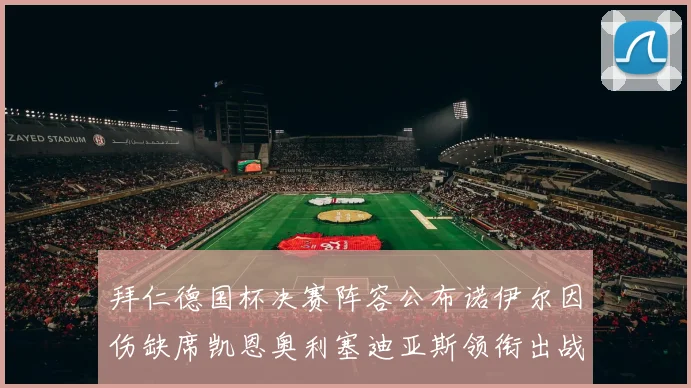 拜仁德国杯决赛阵容公布诺伊尔因伤缺席凯恩奥利塞迪亚斯领衔出战