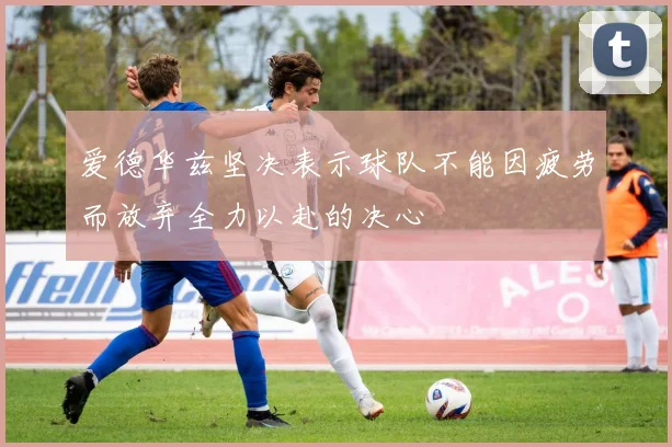 爱德华兹坚决表示球队不能因疲劳而放弃全力以赴的决心