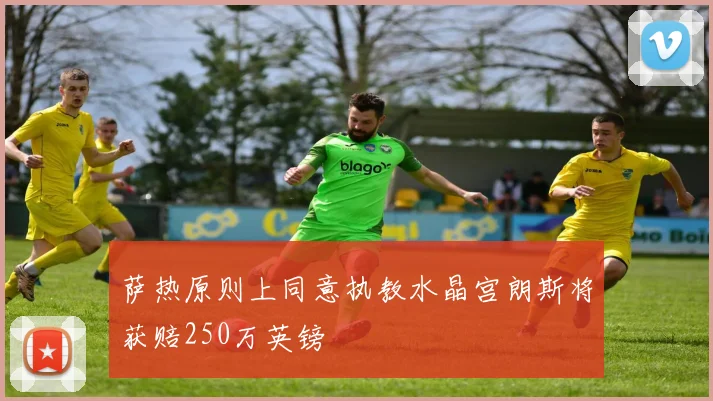 萨热原则上同意执教水晶宫朗斯将获赔250万英镑