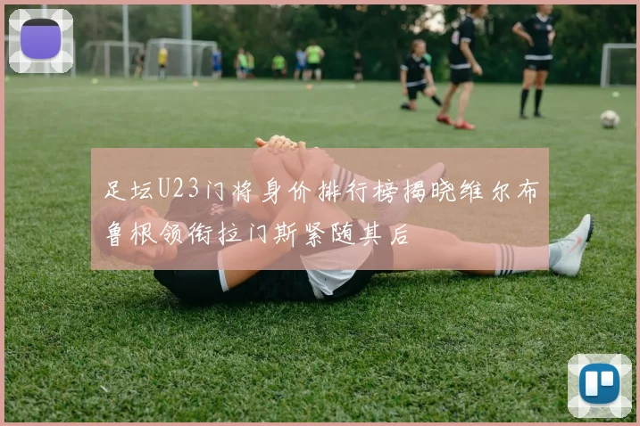 足坛U23门将身价排行榜揭晓维尔布鲁根领衔拉门斯紧随其后