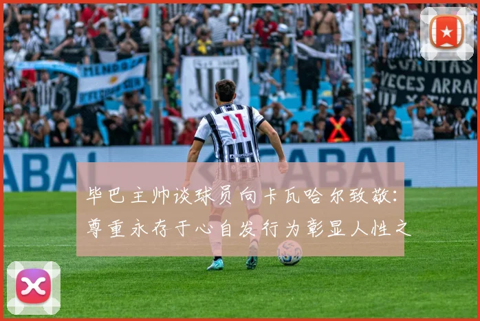 毕巴主帅谈球员向卡瓦哈尔致敬：尊重永存于心自发行为彰显人性之美